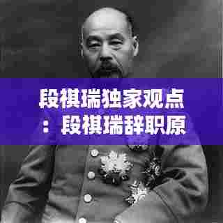 段祺瑞独家观点:段祺瑞辞职原因