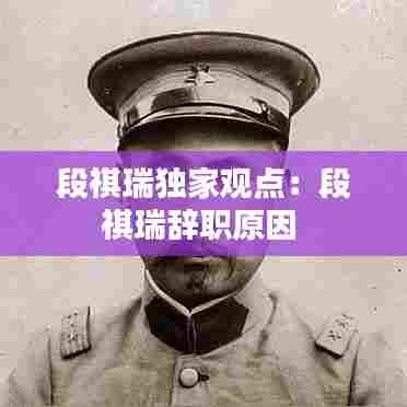 段祺瑞独家观点:段祺瑞辞职原因