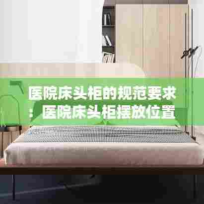 医院床头柜的规范要求：医院床头柜摆放位置 