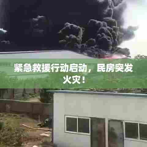 紧急救援行动启动,民房突发火灾!
