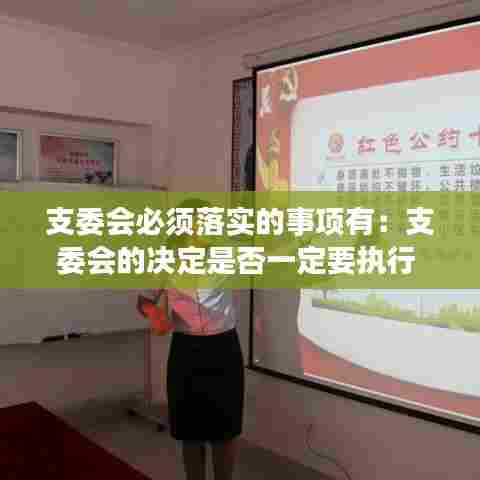 支委会必须落实的事项有：支委会的决定是否一定要执行 