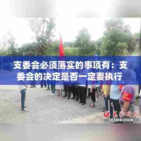 支委会必须落实的事项有:支委会的决定是否一定要执行