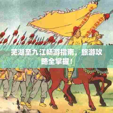 芜湖至九江畅游指南,旅游攻略全掌握!