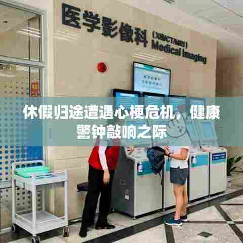 休假归途遭遇心梗危机,健康警钟敲响之际