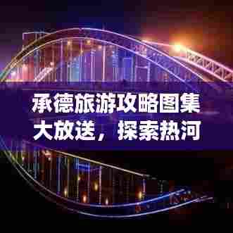 承德旅游攻略图集大放送，探索热河之都的魅力与精彩