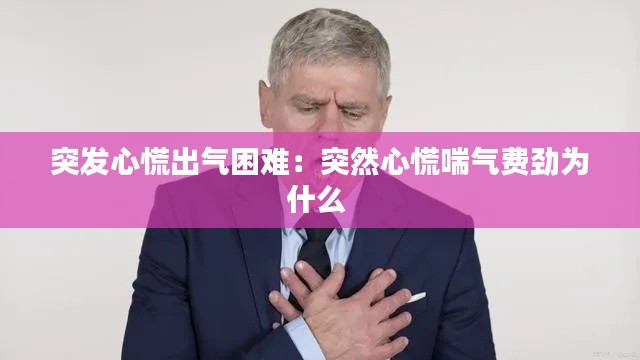 突发心慌出气困难:突然心慌喘气费劲为什么