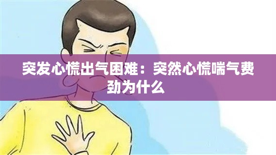 突发心慌出气困难:突然心慌喘气费劲为什么