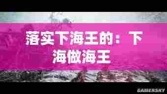 落实下海王的:下海做海王