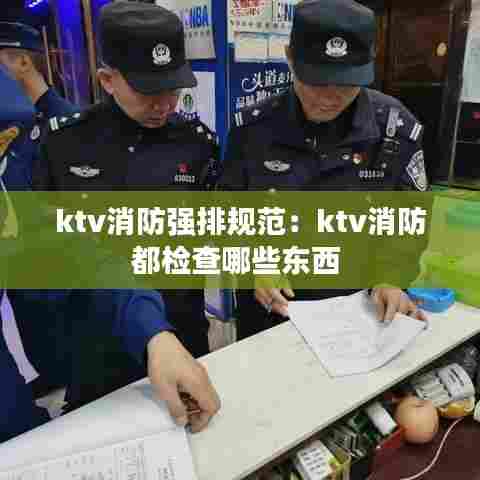 ktv消防强排规范:ktv消防都检查哪些东西