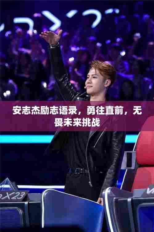 安志杰励志语录,勇往直前,无畏未来挑战