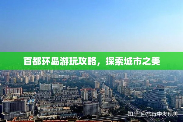 首都环岛游玩攻略，探索城市之美
