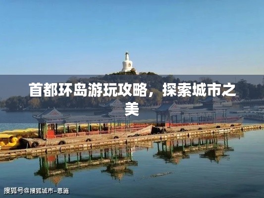首都环岛游玩攻略,探索城市之美