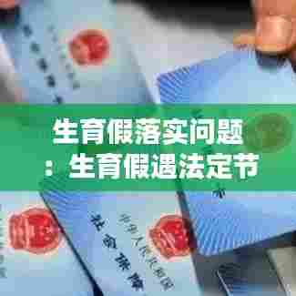 生育假落实问题：生育假遇法定节假日是否顺延 