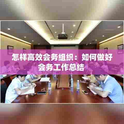 怎样高效会务组织:如何做好会务工作总结