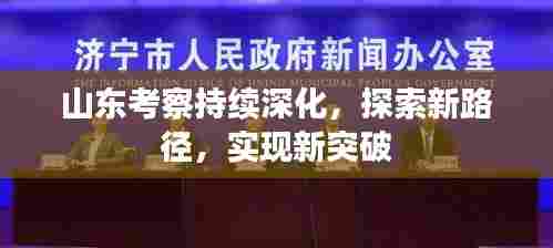 山东考察持续深化，探索新路径，实现新突破