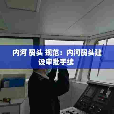 内河 码头 规范：内河码头建设审批手续 