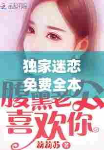 独家迷恋免费全本小说：独家迷恋小说下载 