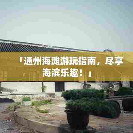 「通州海滩游玩指南，尽享海滨乐趣！」