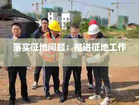 落实征地问题:推进征地工作