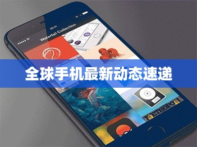 全球手机最新动态速递