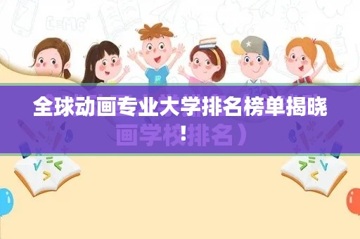 全球动画专业大学排名榜单揭晓!