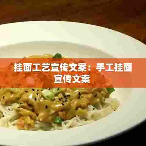 挂面工艺宣传文案:手工挂面宣传文案