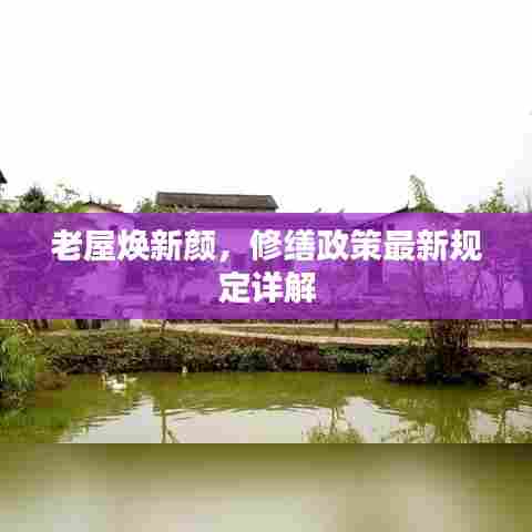 老屋焕新颜，修缮政策最新规定详解