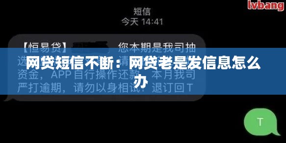 网贷短信不断:网贷老是发信息怎么办