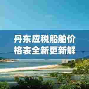 丹东应税船舶价格表全新更新解读