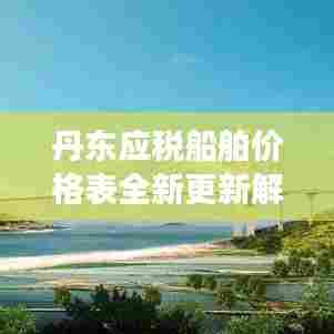 丹东应税船舶价格表全新更新解读