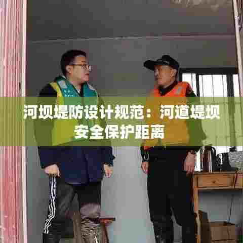 河坝堤防设计规范：河道堤坝安全保护距离 
