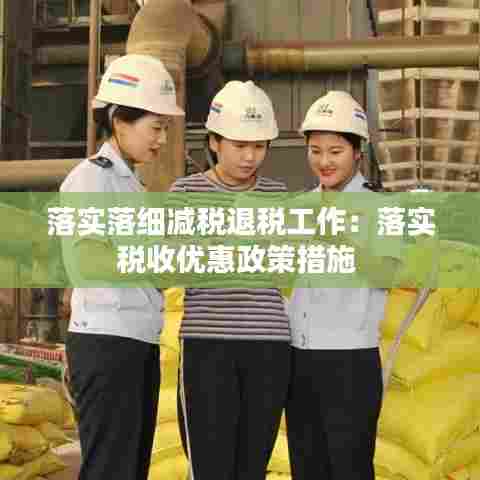 落实落细减税退税工作:落实税收优惠政策措施