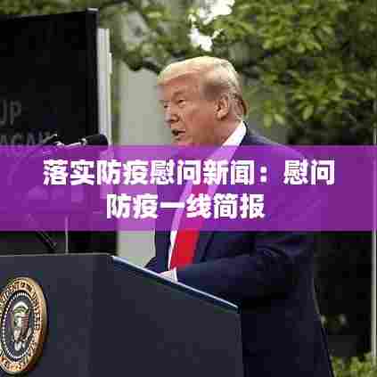 落实防疫慰问新闻:慰问防疫一线简报