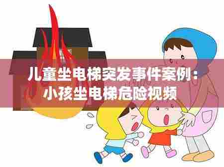 儿童坐电梯突发事件案例：小孩坐电梯危险视频 