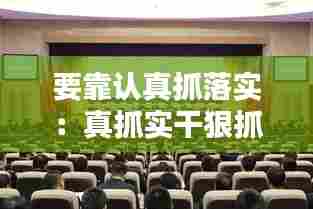 要靠认真抓落实:真抓实干狠抓落实