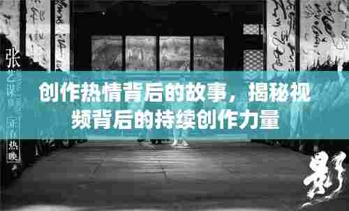 创作热情背后的故事,揭秘视频背后的持续创作力量