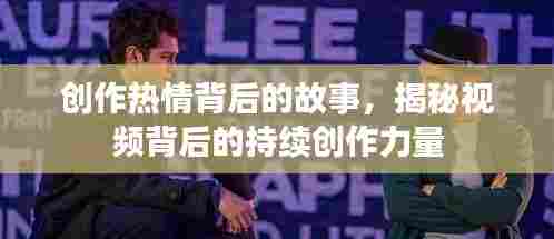 创作热情背后的故事,揭秘视频背后的持续创作力量