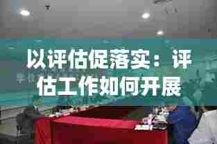 以评估促落实:评估工作如何开展