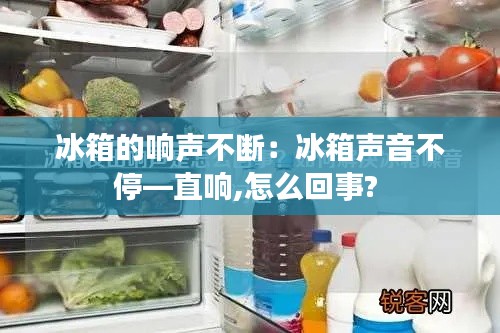 冰箱的响声不断：冰箱声音不停—直响,怎么回事? 