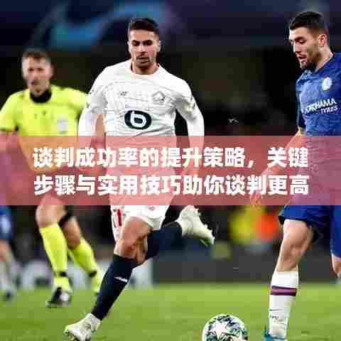 谈判成功率的提升策略，关键步骤与实用技巧助你谈判更高效！