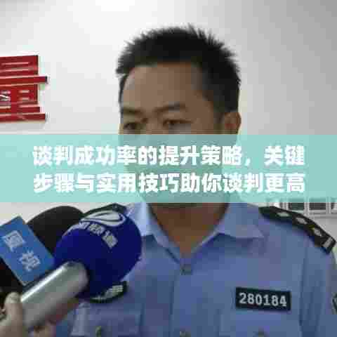 谈判成功率的提升策略,关键步骤与实用技巧助你谈判更高效!