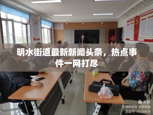 明水街道最新新闻头条,热点事件一网打尽
