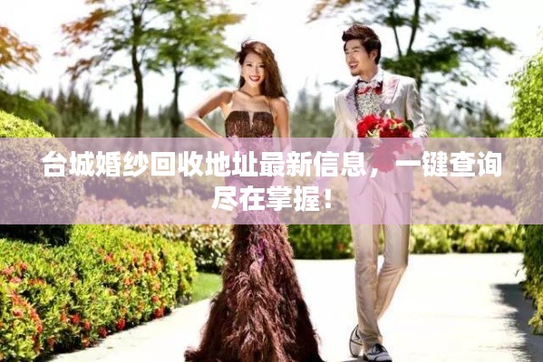 台城婚纱回收地址最新信息，一键查询尽在掌握！