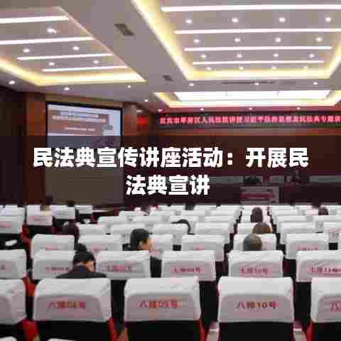 民法典宣传讲座活动：开展民法典宣讲 