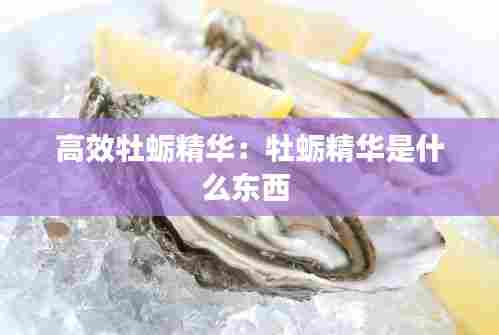 高效牡蛎精华:牡蛎精华是什么东西