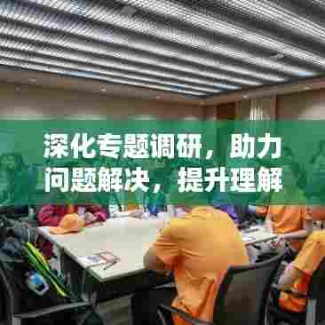 深化专题调研,助力问题解决,提升理解力