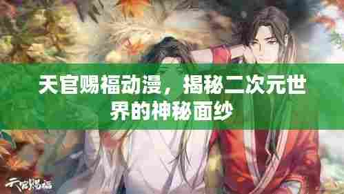 天官赐福动漫，揭秘二次元世界的神秘面纱