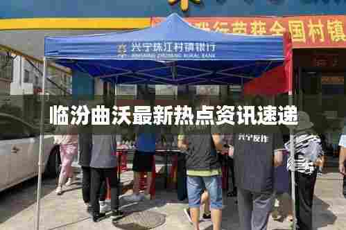临汾曲沃最新热点资讯速递