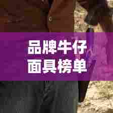 品牌牛仔面具榜单揭晓,前十名精选推荐