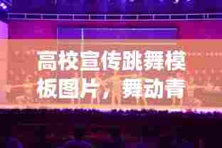 高校宣传跳舞模板图片，舞动青春魅力，展现校园风采